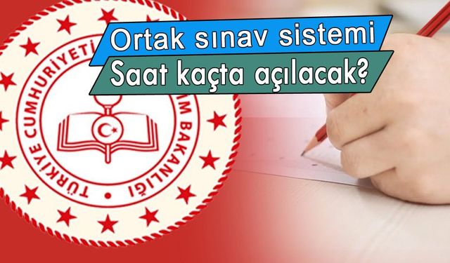 Ortak sınav sisteminin saat kaçta açılacağı belli oldu